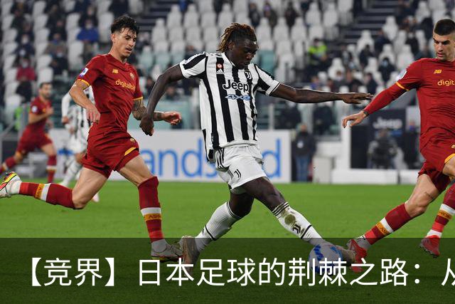 【竞界】日本足球的荆棘之路：从被嘲笑的学徒 到直面老师