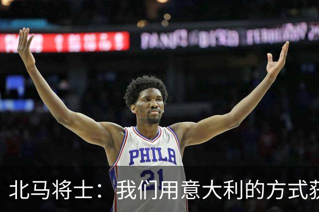 北马将士：我们用意大利的方式获胜 能赢葡萄牙