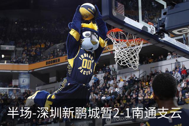 半场-深圳新鹏城暂2-1南通支云
