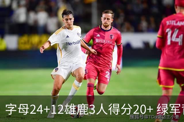 字母24+12雄鹿3人得分20+ 绿军背靠背客场惨败