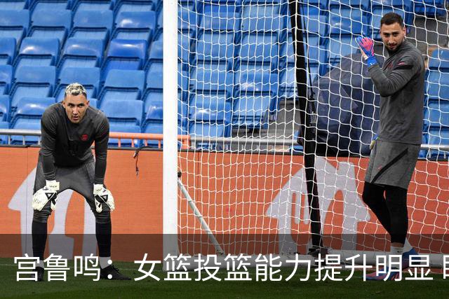 宫鲁鸣：女篮投篮能力提升明显 盼海外球员尽早归队