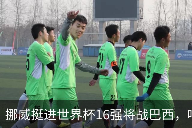 挪威挺进世界杯16强将战巴西，哈兰德发声