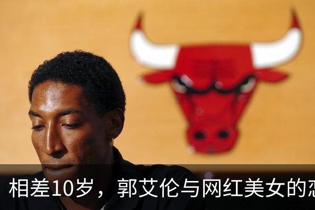 相差10岁，郭艾伦与网红美女的恋情传闻再起