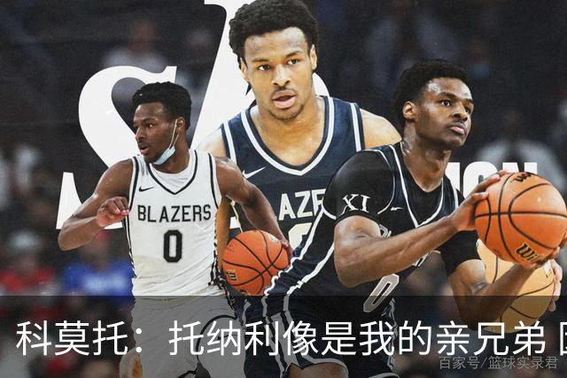 科莫托：托纳利像是我的亲兄弟 因为莫德里奇和C罗非常关注皇马