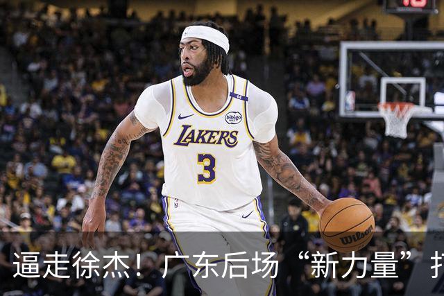 逼走徐杰！广东后场“新力量”打成大腿，杜锋为他放弃控卫外援！
