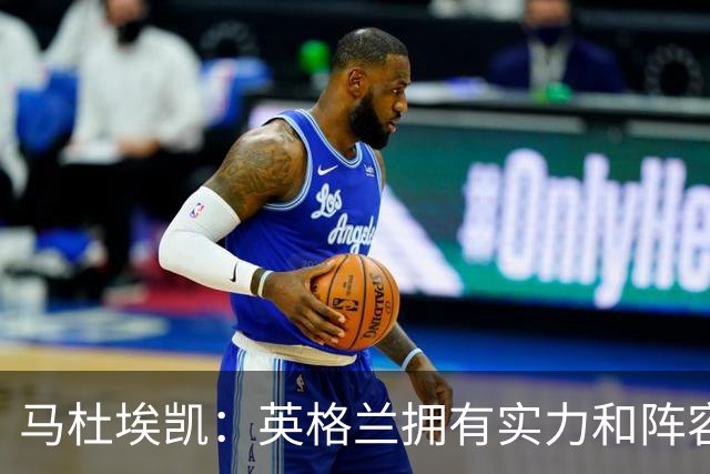 马杜埃凯：英格兰拥有实力和阵容深度 和萨卡的竞争不算敌对关系
