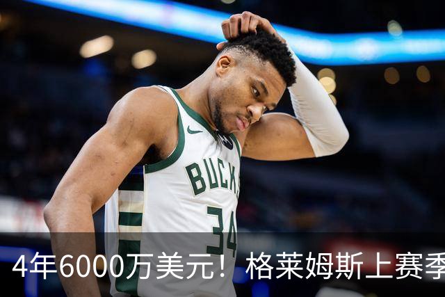 4年6000万美元！格莱姆斯上赛季场均13.4分3.6板3.3助 命中率45%